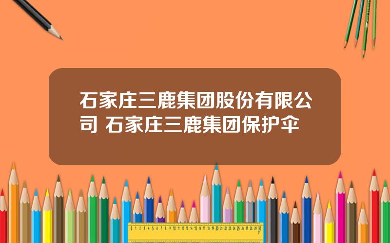 石家庄三鹿集团股份有限公司 石家庄三鹿集团保护伞